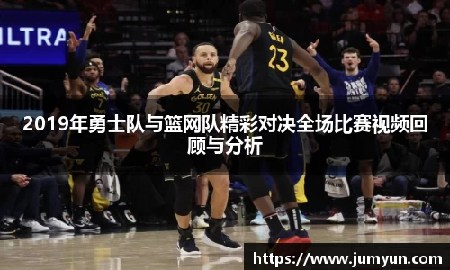 2019年勇士队与篮网队精彩对决全场比赛视频回顾与分析
