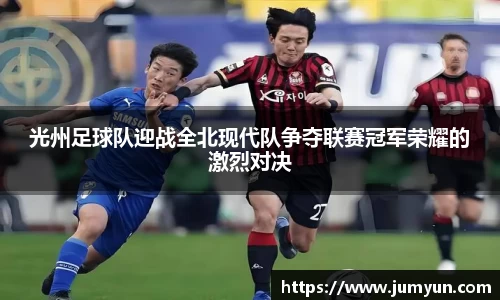 光州足球队迎战全北现代队争夺联赛冠军荣耀的激烈对决